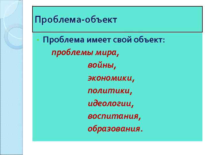 Проблема объект • Проблема имеет свой объект: проблемы мира, войны, экономики, политики, идеологии, воспитания,