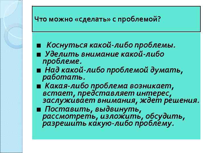 Что можно «сделать» с проблемой? ■ Коснуться какой-либо проблемы. ■ Уделить внимание какой-либо проблеме.