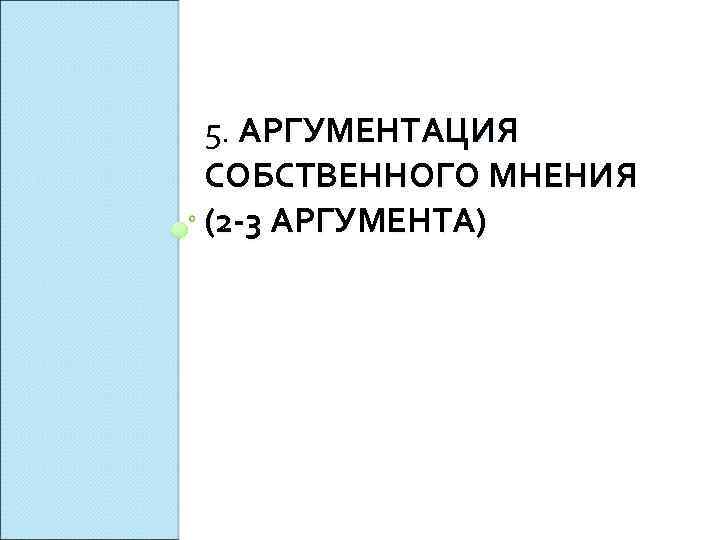 5. АРГУМЕНТАЦИЯ СОБСТВЕННОГО МНЕНИЯ (2 3 АРГУМЕНТА) 