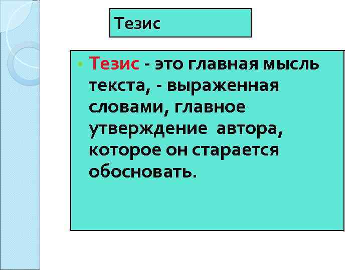 Тезис • Тезис это главная мысль текста, выраженная словами, главное утверждение автора, которое он