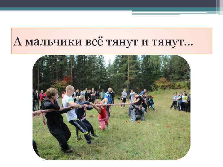 А мальчики всё тянут и тянут… 