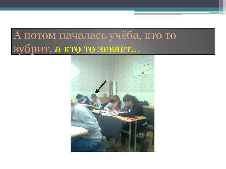 А потом началась учёба, кто то зубрит, а кто то зевает… 