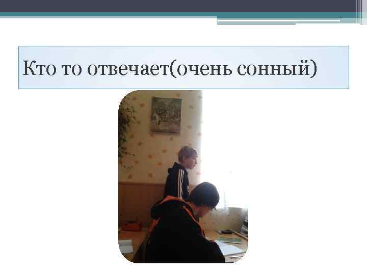 Кто то отвечает(очень сонный) 