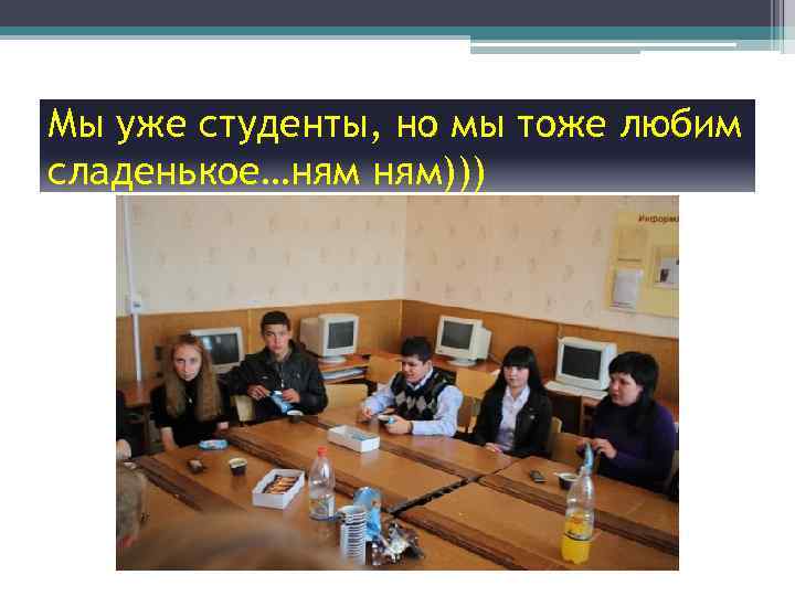 Мы уже студенты, но мы тоже любим сладенькое…ням ням))) 