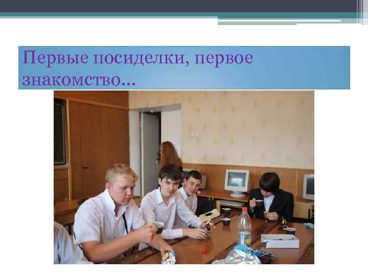 Первые посиделки, первое знакомство… 