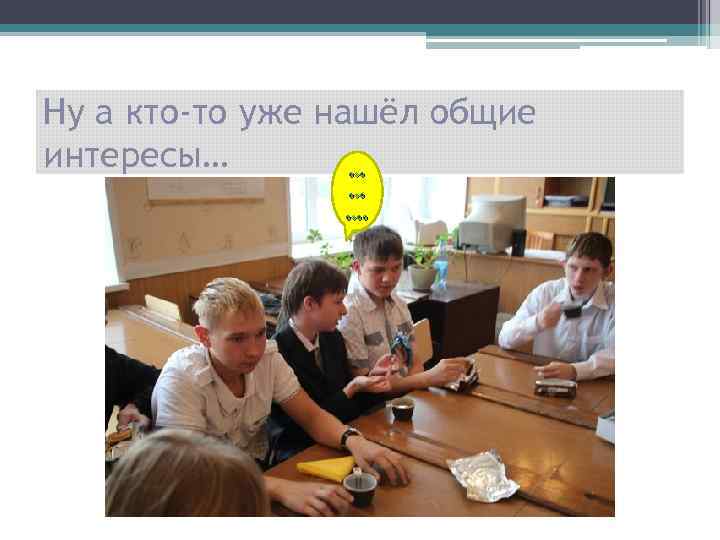 Ну а кто-то уже нашёл общие интересы… … … …. 