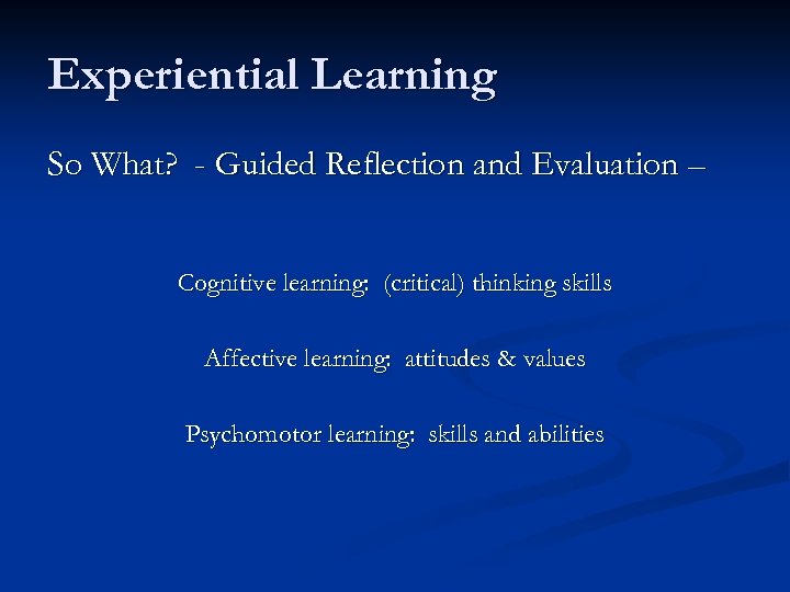 Experiential Learning So What? - Guided Reflection and Evaluation – Cognitive learning: (critical) thinking