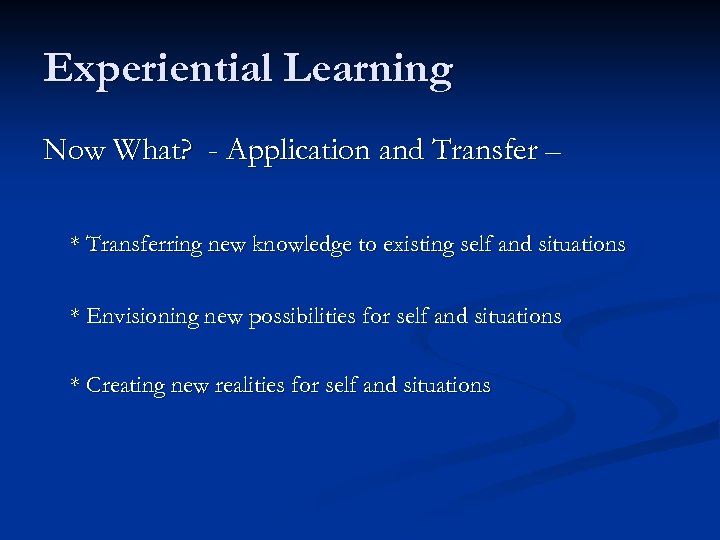 Experiential Learning Now What? - Application and Transfer – * Transferring new knowledge to