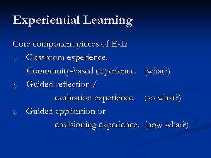 Experiential Learning Core component pieces of E-L: 1) Classroom experience. Community-based experience. 2) Guided