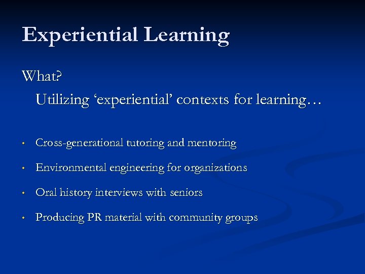 Experiential Learning What? Utilizing ‘experiential’ contexts for learning… • Cross-generational tutoring and mentoring •