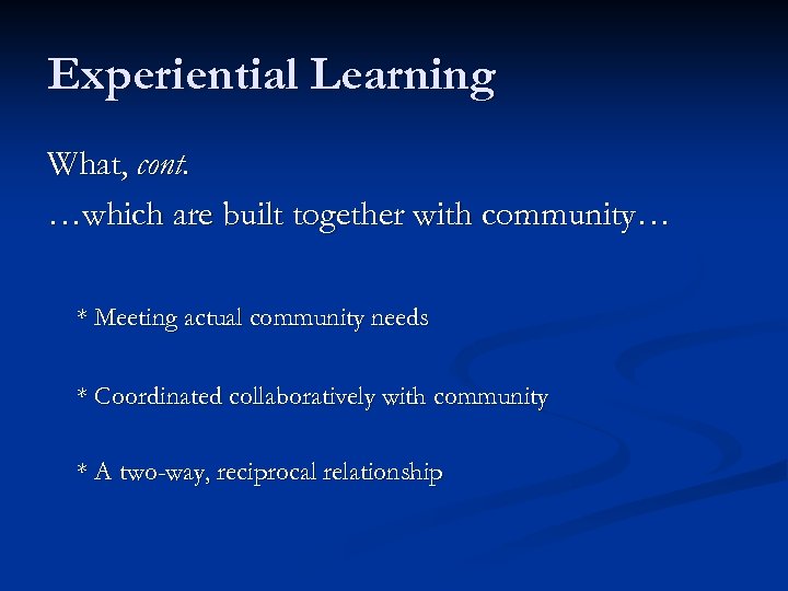 Experiential Learning What, cont. …which are built together with community… * Meeting actual community
