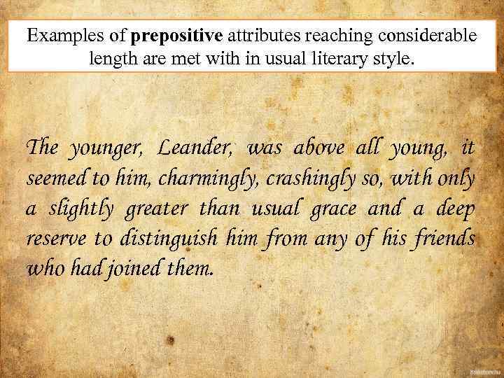 Examples of prepositive attributes reaching considerable length are met with in usual literary style.