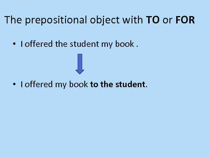 The prepositional object with TO or FOR • I offered the student my book.