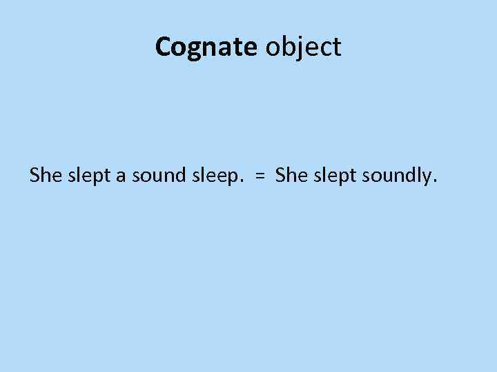 Cognate object She slept a sound sleep. = She slept soundly. 