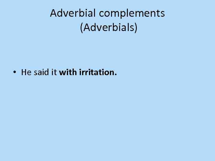 Adverbial complements (Adverbials) • He said it with irritation. 