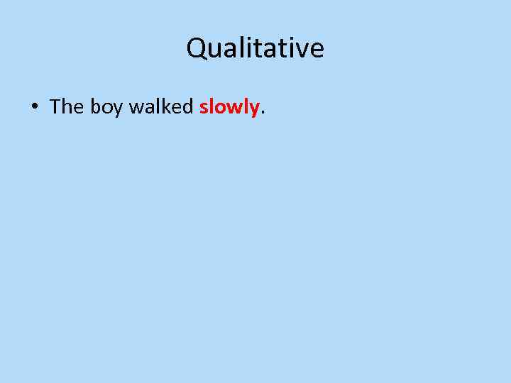 Qualitative • The boy walked slowly. 