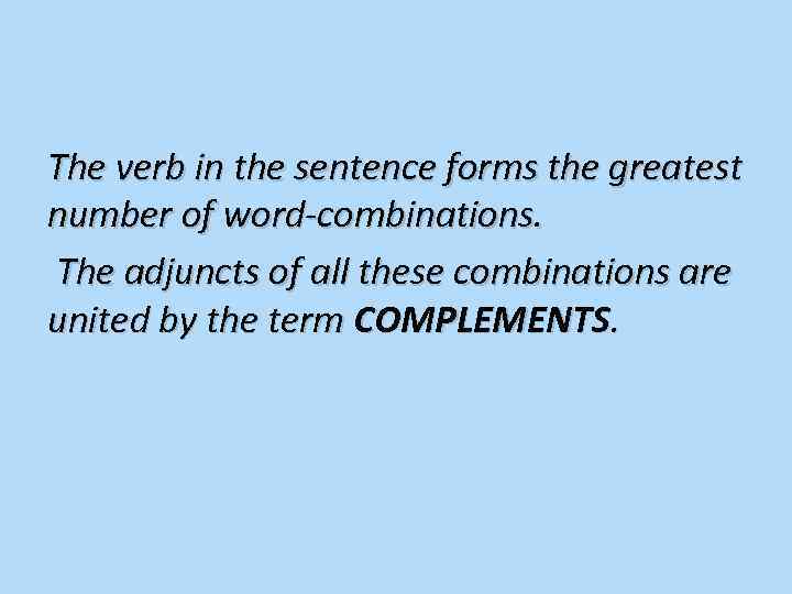 The verb in the sentence forms the greatest number of word-combinations. The adjuncts of