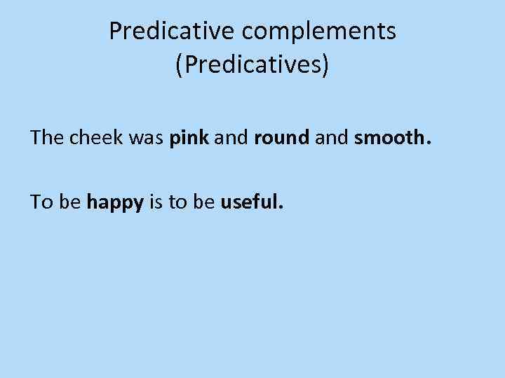 Predicative complements (Predicatives) The cheek was pink and round and smooth. To be happy