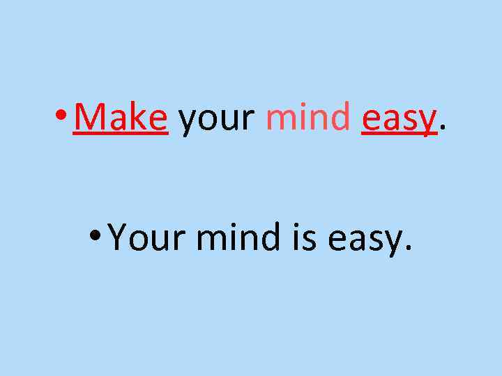  • Make your mind easy. • Your mind is easy. 