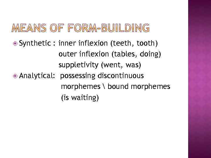  Synthetic : inner inflexion (teeth, tooth) outer inflexion (tables, doing) suppletivity (went, was)