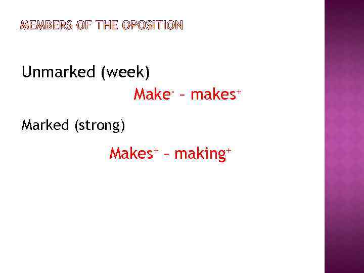 Unmarked (week) Make- – makes+ Marked (strong) Makes+ – making+ 