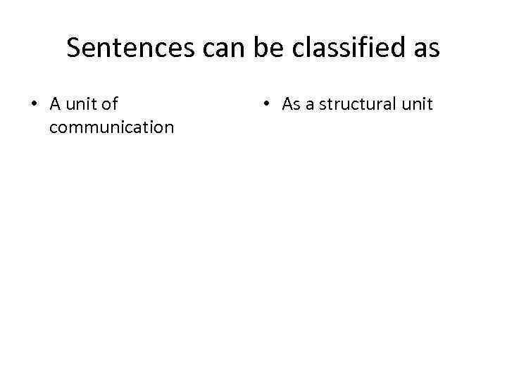 Sentences can be classified as • A unit of communication • As a structural