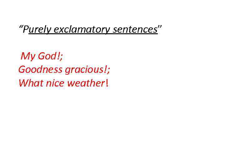 “Purely exclamatory sentences” My God!; Goodness gracious!; What nice weather! 