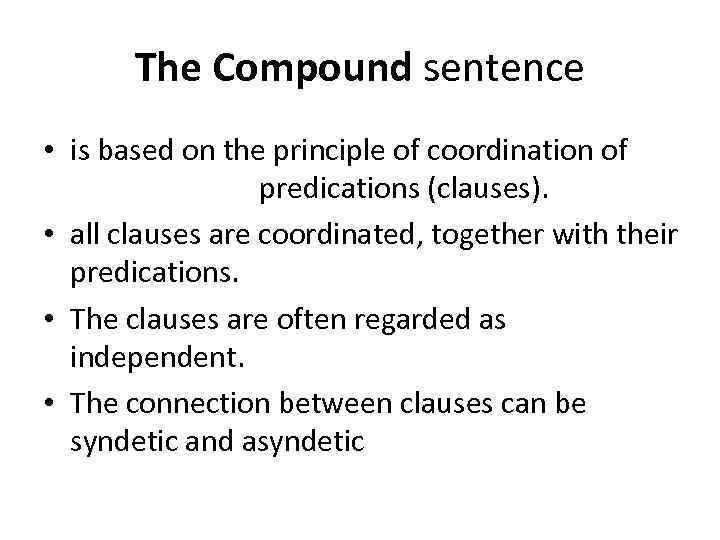 The Compound sentence • is based on the principle of coordination of predications (clauses).