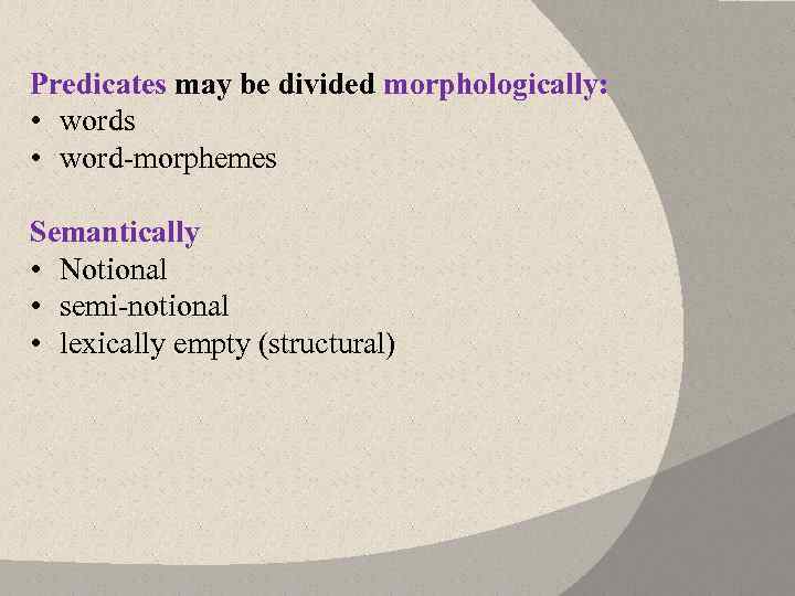 Predicates may be divided morphologically: • words • word morphemes Semantically • Notional •