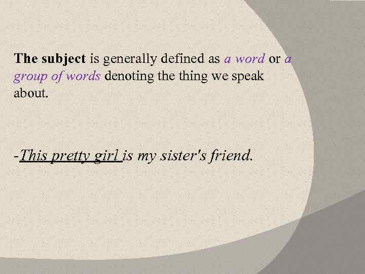 The subject is generally defined as a word or a group of words denoting