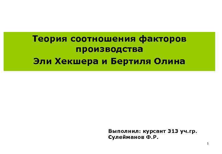 Теория соотношения факторов производства Эли Хекшера и Бертиля Олина Выполнил: курсант 313 уч. гр.