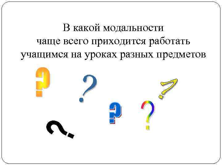 В какой модальности чаще всего приходится работать учащимся на уроках разных предметов 