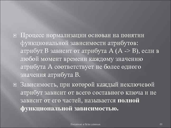  Процесс нормализации основан на понятии функциональной зависимости атрибутов: атрибут B зависит от атрибута