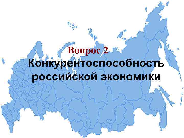 Вопрос 2 Конкурентоспособность российской экономики 