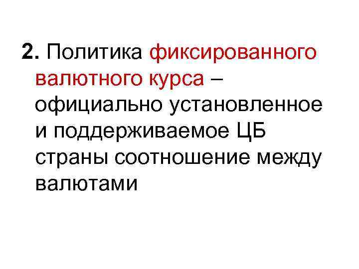 2. Политика фиксированного валютного курса – официально установленное и поддерживаемое ЦБ страны соотношение между