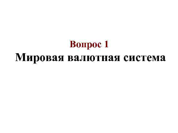 Вопрос 1 Мировая валютная система 