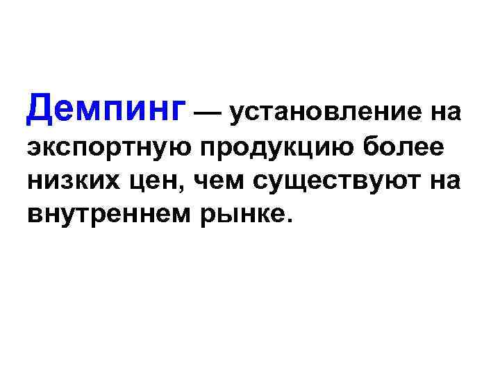 Демпинг — установление на экспортную продукцию более низких цен, чем существуют на внутреннем рынке.