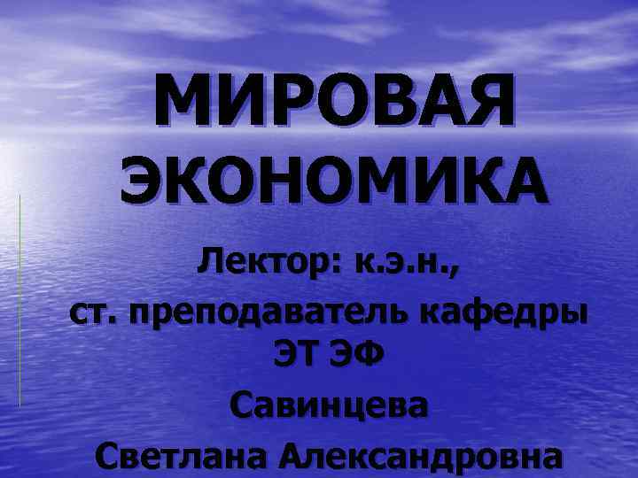 МИРОВАЯ ЭКОНОМИКА Лектор: к. э. н. , ст. преподаватель кафедры ЭТ ЭФ Савинцева Светлана