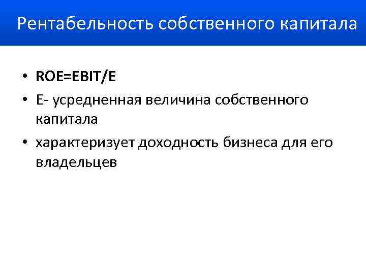 Рентабельность собственного капитала • ROE=EBIT/Е • Е- усредненная величина собственного капитала • характеризует доходность