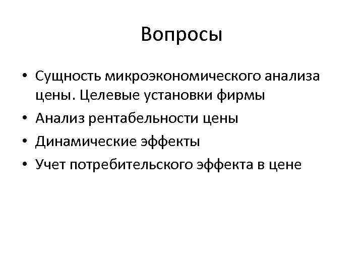 Вопросы • Сущность микроэкономического анализа цены. Целевые установки фирмы • Анализ рентабельности цены •