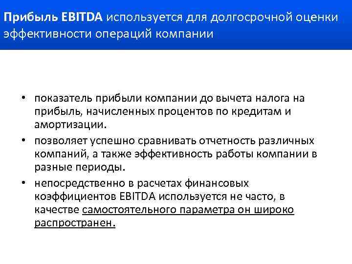 Прибыль EBITDA используется для долгосрочной оценки эффективности операций компании • показатель прибыли компании до