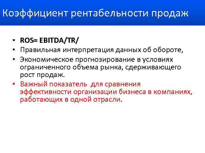 Коэффициент рентабельности продаж • ROS= EBITDA/TR/ • Правильная интерпретация данных об обороте, • Экономическое