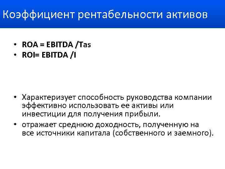 Коэффициент рентабельности активов • ROA = EBITDA /Tas • ROI= EBITDA /I • Характеризует