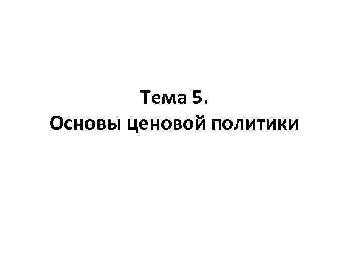 Тема 5. Основы ценовой политики 