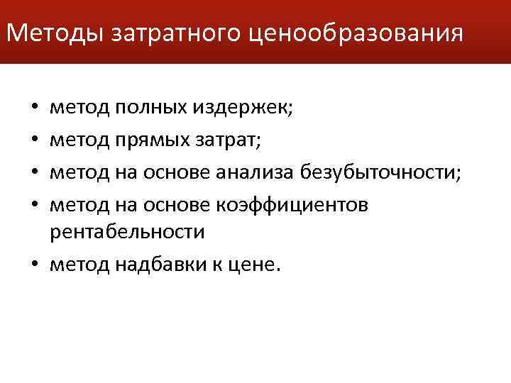 Методы затратного ценообразования метод полных издержек; метод прямых затрат; метод на основе анализа безубыточности;