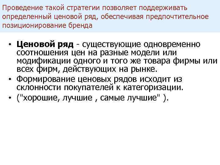 Проведение такой стратегии позволяет поддерживать определенный ценовой ряд, обеспечивая предпочтительное позиционирование бренда • Ценовой