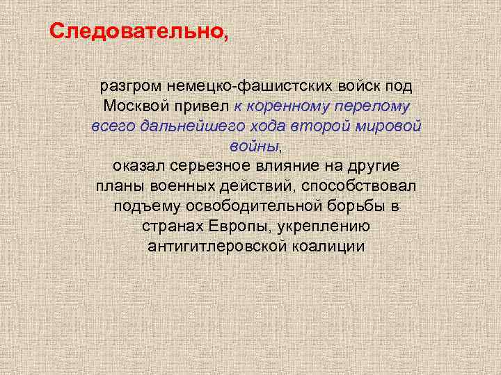 Следовательно, разгром немецко-фашистских войск под Москвой привел к коренному перелому всего дальнейшего хода второй