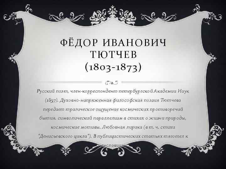 ФЁДОР ИВАНОВИЧ ТЮТЧЕВ (1803 -1873) Русский поэт, член-корреспондент петербургской Академии Наук (1857). Духовно-напряженная философская