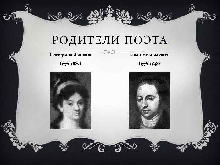 РОДИТЕЛИ ПОЭТА Екатерина Львовна Иван Николаевич (1776 -1866) (1776 -1846) 
