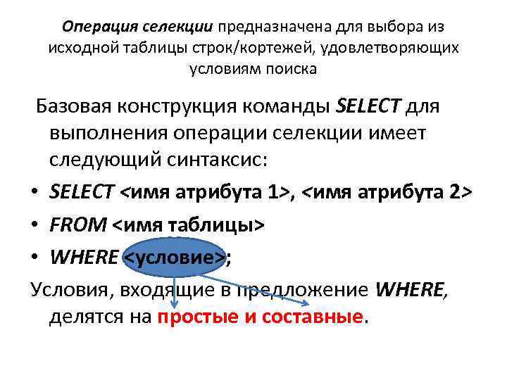 Операция селекции предназначена для выбора из исходной таблицы строк/кортежей, удовлетворяющих условиям поиска Базовая конструкция